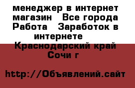 менеджер в интернет магазин - Все города Работа » Заработок в интернете   . Краснодарский край,Сочи г.